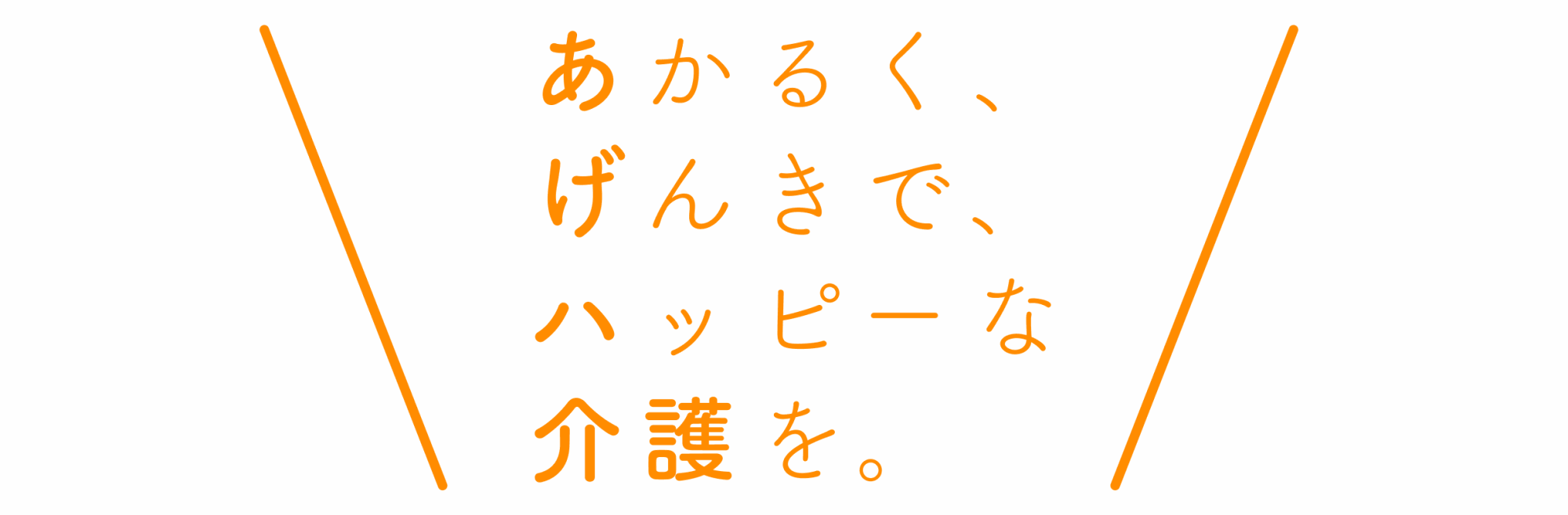 明るく、元気で、ハッピーな介護を。
