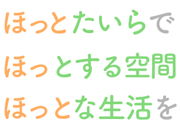 ほっとたいらで、「ほっ」とする空間、 「ほっと」な生活を。