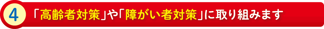 4:「高齢者対策」や「障がい者対策」に取り組みます