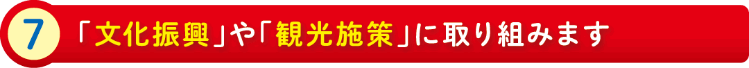 7:「文化振興」や「観光施策」に取り組みます